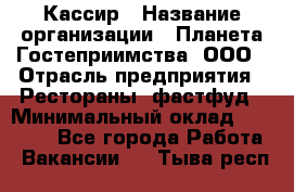 Кассир › Название организации ­ Планета Гостеприимства, ООО › Отрасль предприятия ­ Рестораны, фастфуд › Минимальный оклад ­ 35 000 - Все города Работа » Вакансии   . Тыва респ.